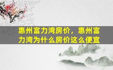 惠州富力湾房价，惠州富力湾为什么房价这么便宜