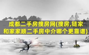 成都二手房搜房网(搜房,链家和家家顺二手房中介哪个更靠谱)