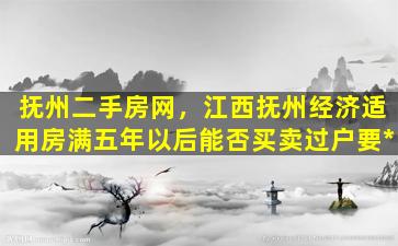 抚州二手房网，江西抚州经济适用房满五年以后能否买卖过户要*插图