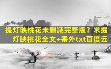 提灯映桃花未删减完整版？求提灯映桃花全文+番外txt百度云