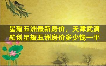 星耀五洲最新房价，天津武清融创星耀五洲房价*一平