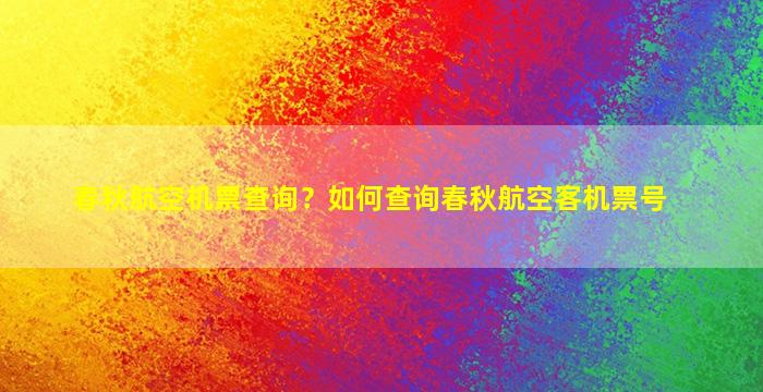 春秋航空机票查询？如何查询春秋航空客机票号