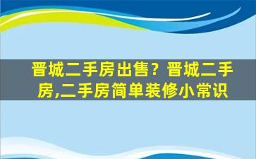 晋城二手房*？晋城二手房,二手房简单装修小常识