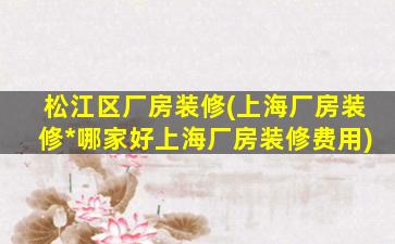 松江区厂房装修(上海厂房装修*哪家好上海厂房装修费用)