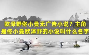 欧泽野佟小曼无广告小说？主角是佟小曼欧泽野的小说叫什么名字