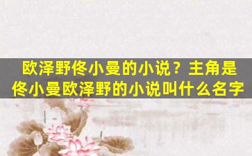 欧泽野佟小曼的小说？主角是佟小曼欧泽野的小说叫什么名字