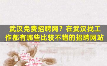 武汉免费招聘网？在武汉找工作都有哪些比较不错的招聘网站