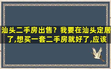 汕头二手房*？*在汕头定居了,想买一套二手房就好了,应该去哪里买呢
