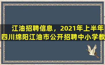 江油招聘信息，2021年上半年四川绵阳江油市公开招聘中小学教师公告【45人】