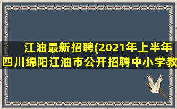 江油最新招聘(2021年上半年四川绵阳江油市公开招聘中小学教师公告【45人】)