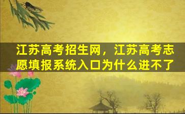 江苏高考招生网，江苏高考志愿填报系统入口为什么进不了