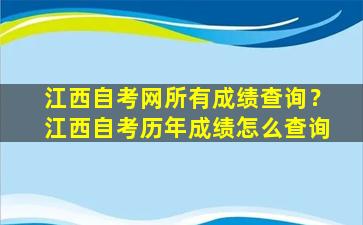 江西自考网所有成绩查询？江西自考历年成绩怎么查询