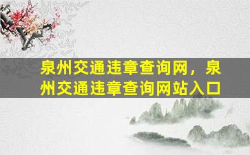 泉州交通违章查询网，泉州交通违章查询网站入口