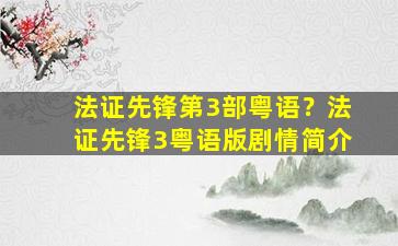 法证先锋第3部粤语？法证先锋3粤语版剧情简介
