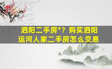 泗阳二手房*？购买泗阳运河人家二手房怎么交易