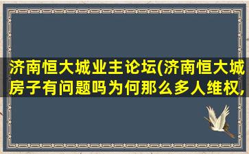 济南恒大城业主论坛(济南恒大城房子有问题吗为何那么多人维权,买了就害怕了)