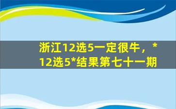 浙江12选5一定很牛，*12选5*结果第七十一期
