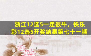 浙江12选5一定很牛，*12选5*结果第七十一期