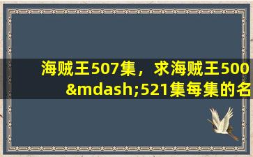 海贼王507集，求海贼王500—521集每集的名字
