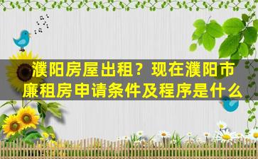濮阳房屋出租？现在濮阳市廉租房申请条件及程序是什么