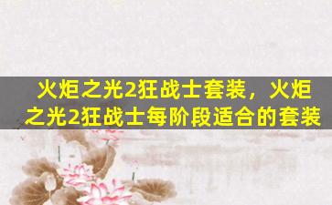火炬之光2狂战士套装，火炬之光2狂战士每阶段适合的套装插图