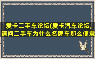 爱卡二手车论坛(爱卡汽车论坛,请问二手车为什么名牌车那么便意)