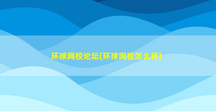 环球网校论坛(环球网校怎么样)