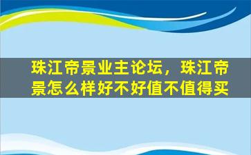 珠江帝景业主论坛，珠江帝景怎么样好不好值不值得买