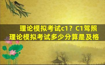 理论模拟考试c1？C1驾照理论模拟考试多少分算是及格