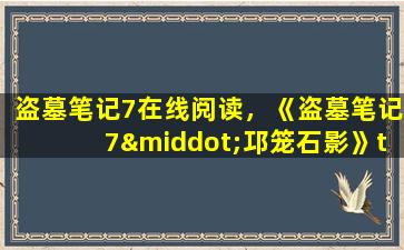 盗墓笔记7在线阅读，《盗墓笔记7·邛笼石影》txt下载在线阅读,求百度网盘云资源