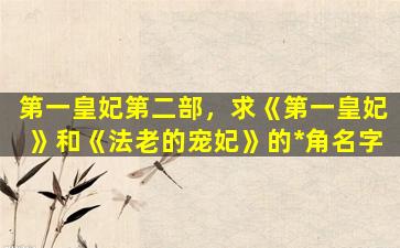 第一皇妃第二部，求《第一皇妃》和《法老的宠妃》的*角名字插图