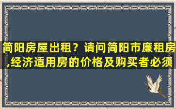 简阳房屋出租？请问简阳市廉租房,经济适用房的价格及购买者必须具备的条件
