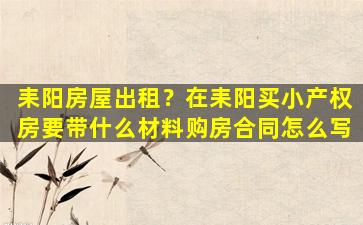 耒阳房屋出租？在耒阳买小产权房要带什么材料购房合同怎么写