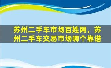 苏州二手车市场百姓网，苏州二手车交易市场哪个靠谱