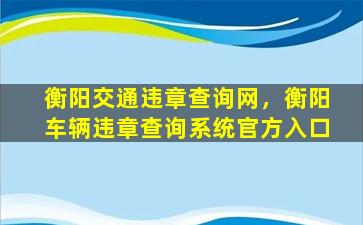 衡阳交通违章查询网，衡阳车辆违章查询系统官方入口