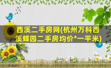 西溪二手房网(杭州万科西溪蝶园二手房均价*一平米)
