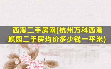 西溪二手房网(杭州万科西溪蝶园二手房均价*一平米)