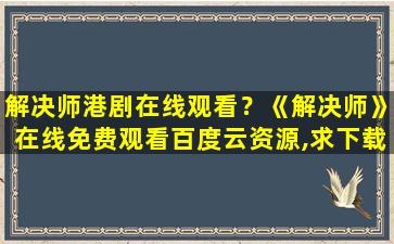 解决师港剧在线观看？《解决师》在线免费观看百度云资源,求下载