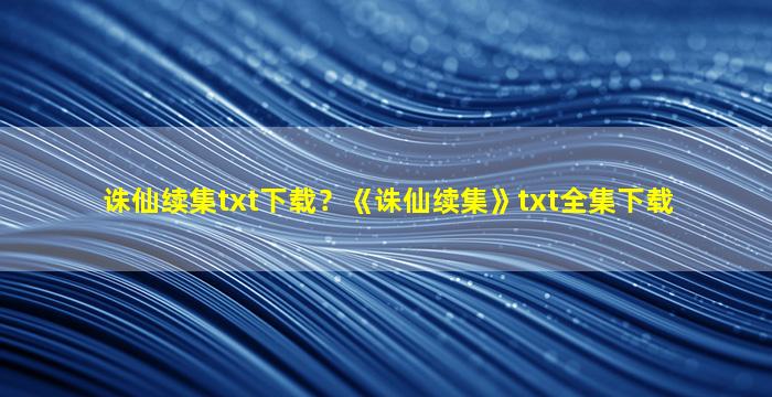 诛仙续集txt下载？《诛仙续集》txt全集下载
