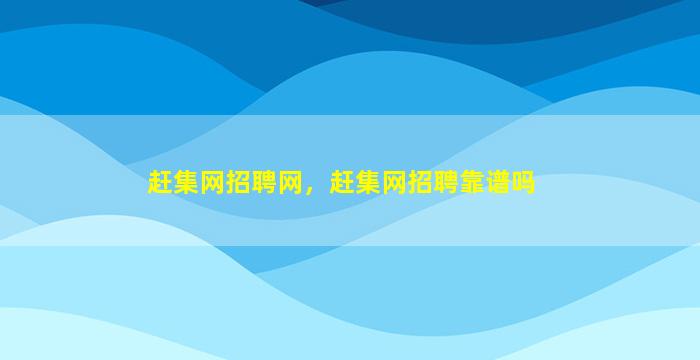 赶集网招聘网，赶集网招聘靠谱吗