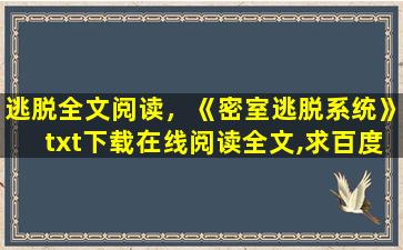 逃脱全文阅读，《密室逃脱系统》txt下载在线阅读全文,求百度网盘云资源