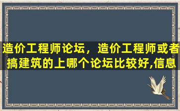 造价工程师论坛，造价工程师或者搞建筑的上哪个论坛比较好,信息全插图