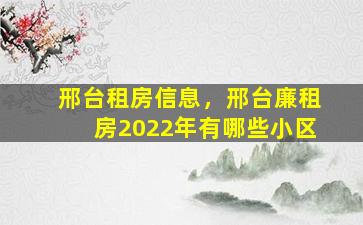 邢台租房信息，邢台廉租房2022年有哪些小区