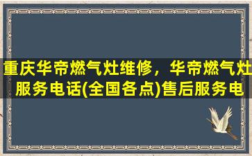 重庆华帝燃气灶维修，华帝燃气灶服务电话(全国各点)售后服务电话插图