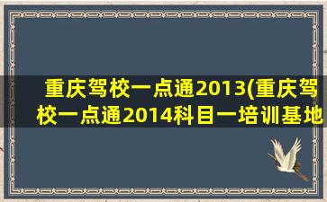 重庆驾校一点通2013(重庆驾校一点通2014科目一培训基地地址)
