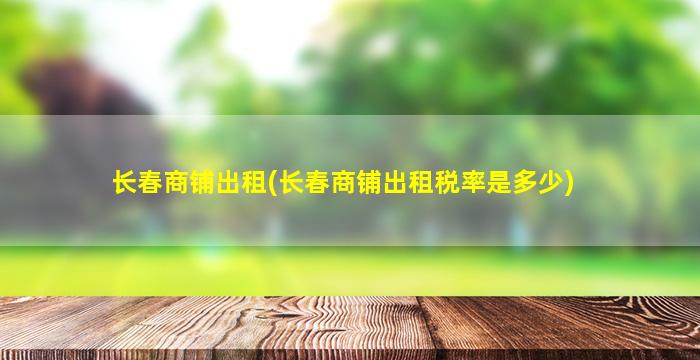 长春商铺出租(长春商铺出租税率是多少)