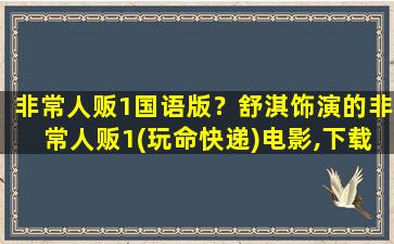 非常人贩1国语版？舒淇饰演的非常人贩1(玩命快递)电影,下载地址