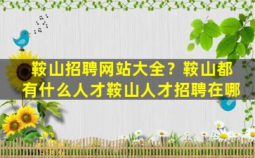 鞍山招聘网站大全？鞍山都有什么人才鞍山人才招聘在哪
