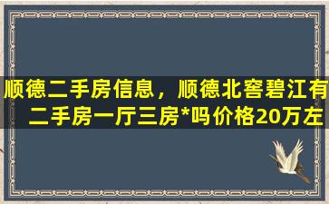 顺德二手房信息，顺德北窖碧江有二手房一厅三房*吗价格20万左右