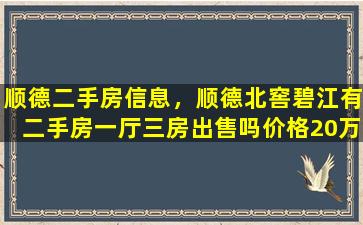顺德二手房信息，顺德北窖碧江有二手房一厅三房*吗价格20万左右